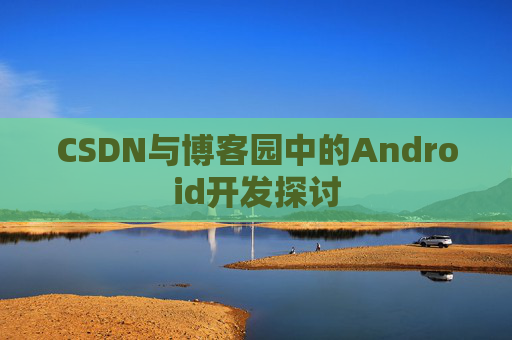 CSDN与博客园中的Android开发探讨
