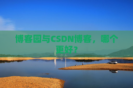 博客园与CSDN博客，哪个更好？